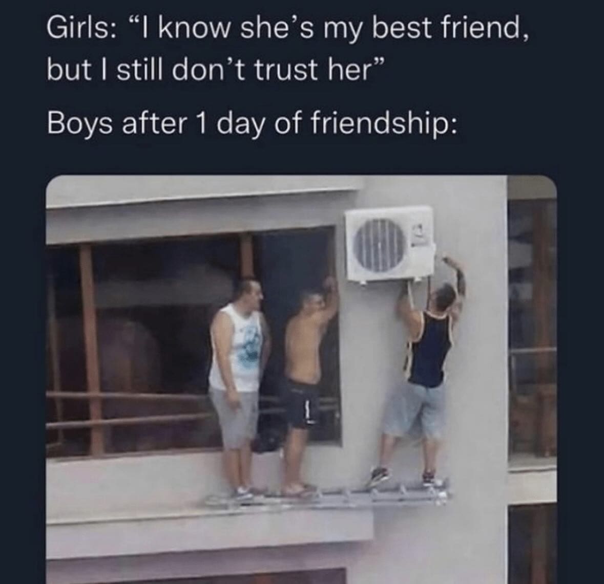 funny memes Girls: "I know she's my best friend, but I still don't trust her" Boys after 1 day of friendship: