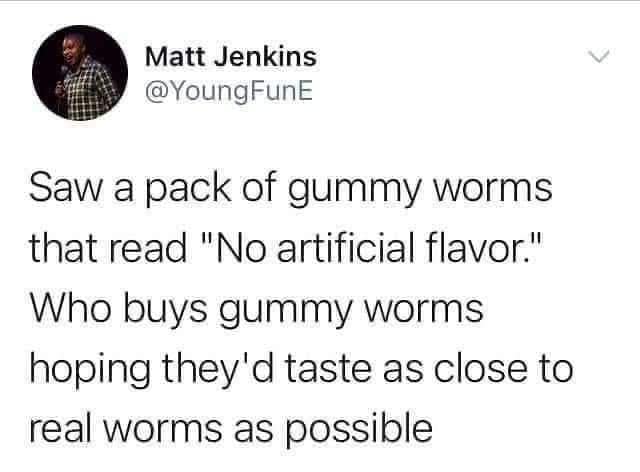 Saw a pack of gummy worms that read "No artificial flavor." Who buys gummy worms hoping they'd taste as close to real worms as possible