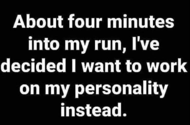 About four minutes into my run, I've decided I want to work on my personality instead.