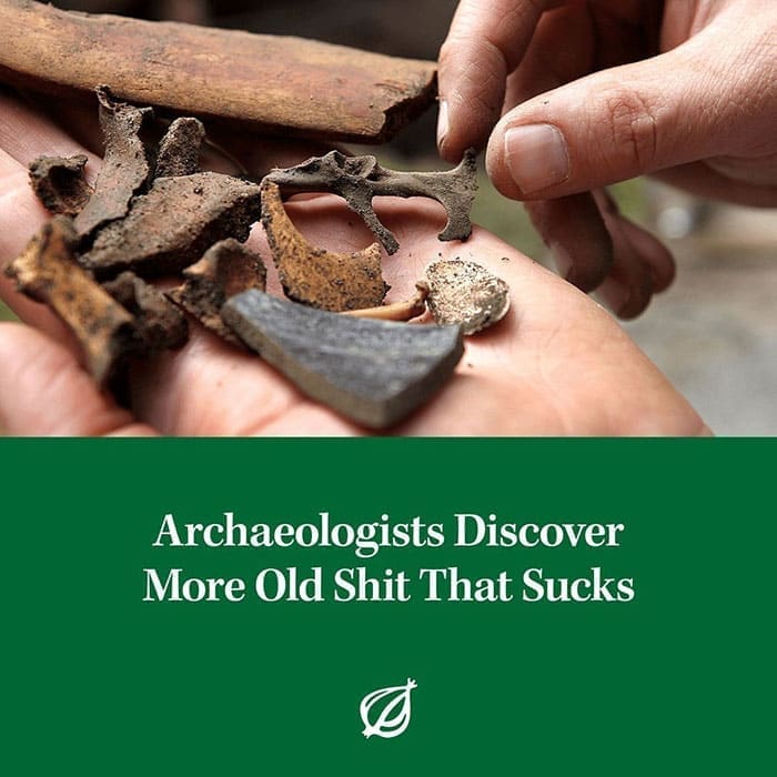 funny memes Archaeologists Discover More Old Shit That Sucks