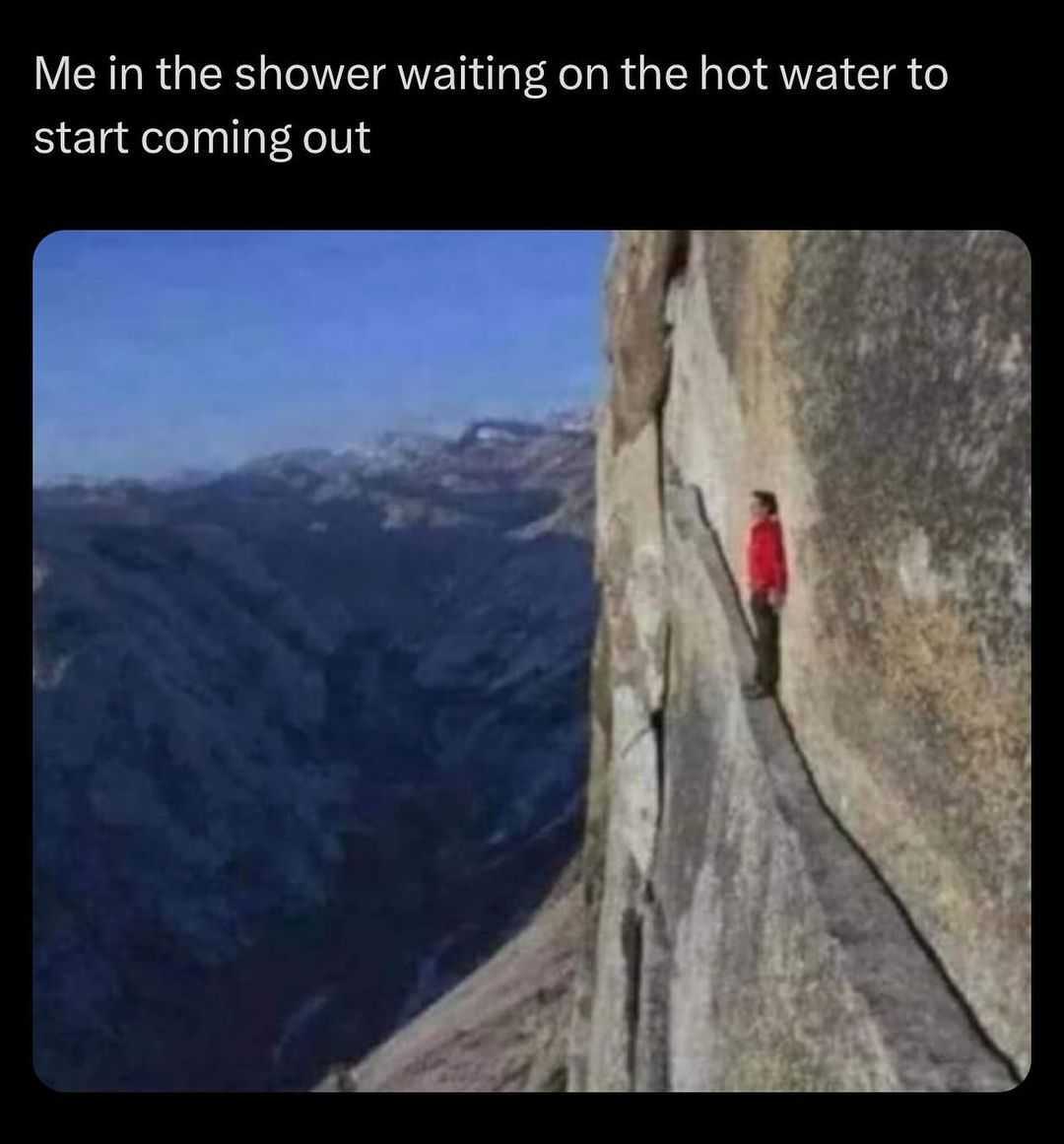 Me in the shower waiting on the hot water to start coming out