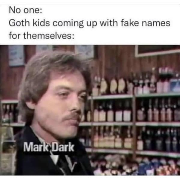 No one: Goth kids coming up with fake names for themselves: Mark Dark