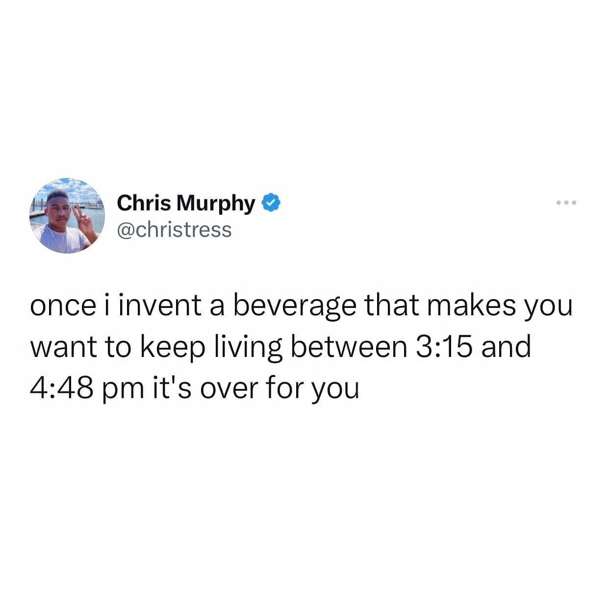funny pics once i invent a beverage that makes you want to keep living between 3:15 and 4:48 pm it's over for you