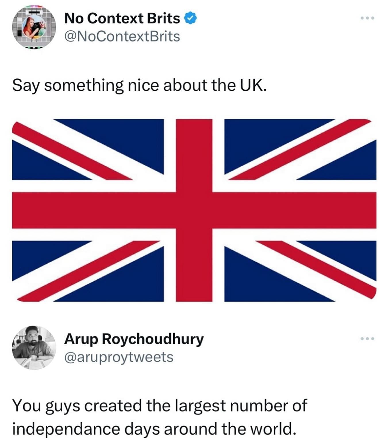 funny pics Say something nice about the UK. Arup Roychoudhury @aruproytweets You guys created the largest number of independance days around the world.
