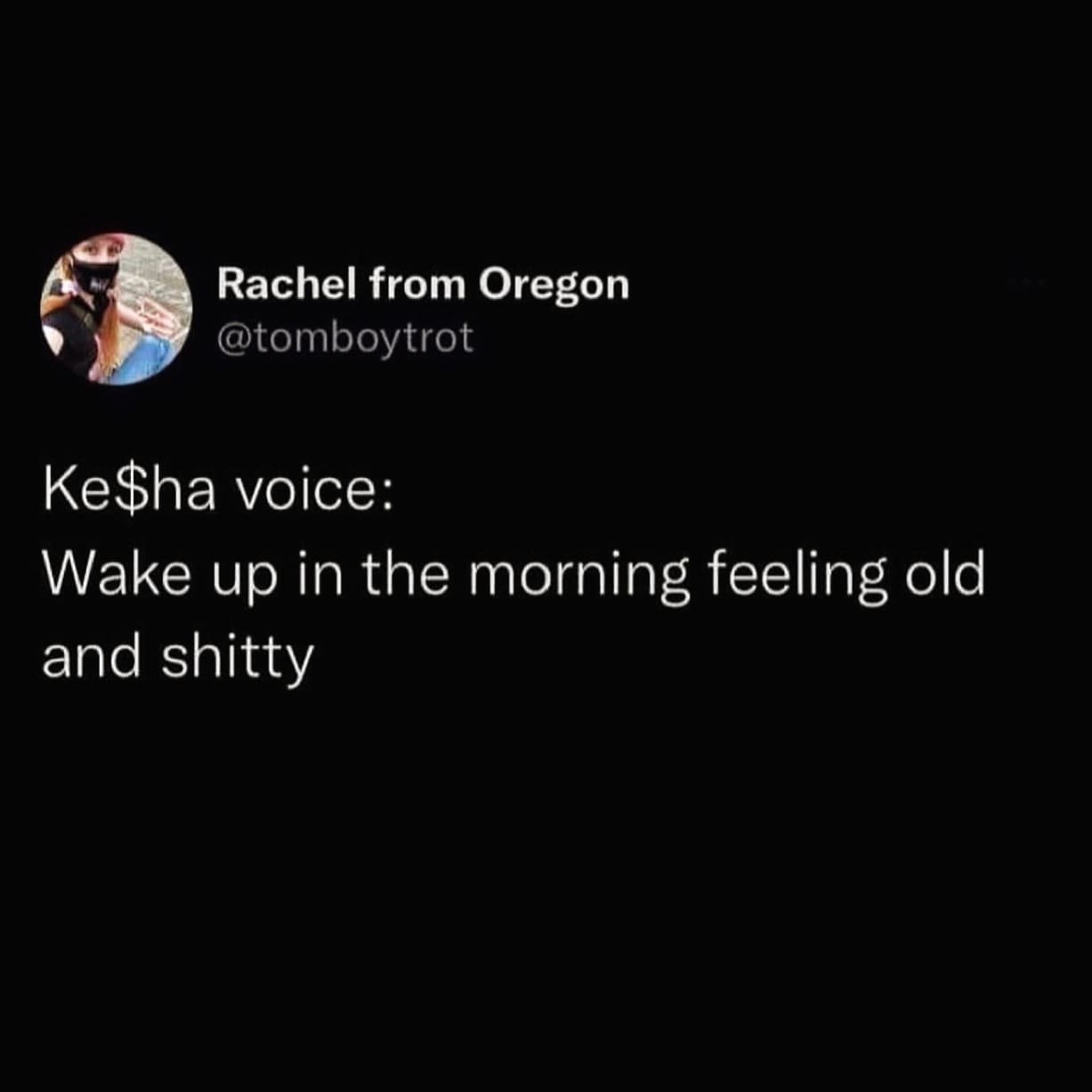 funny pics KeSha voice: Wake up in the morning feeling old and shtty