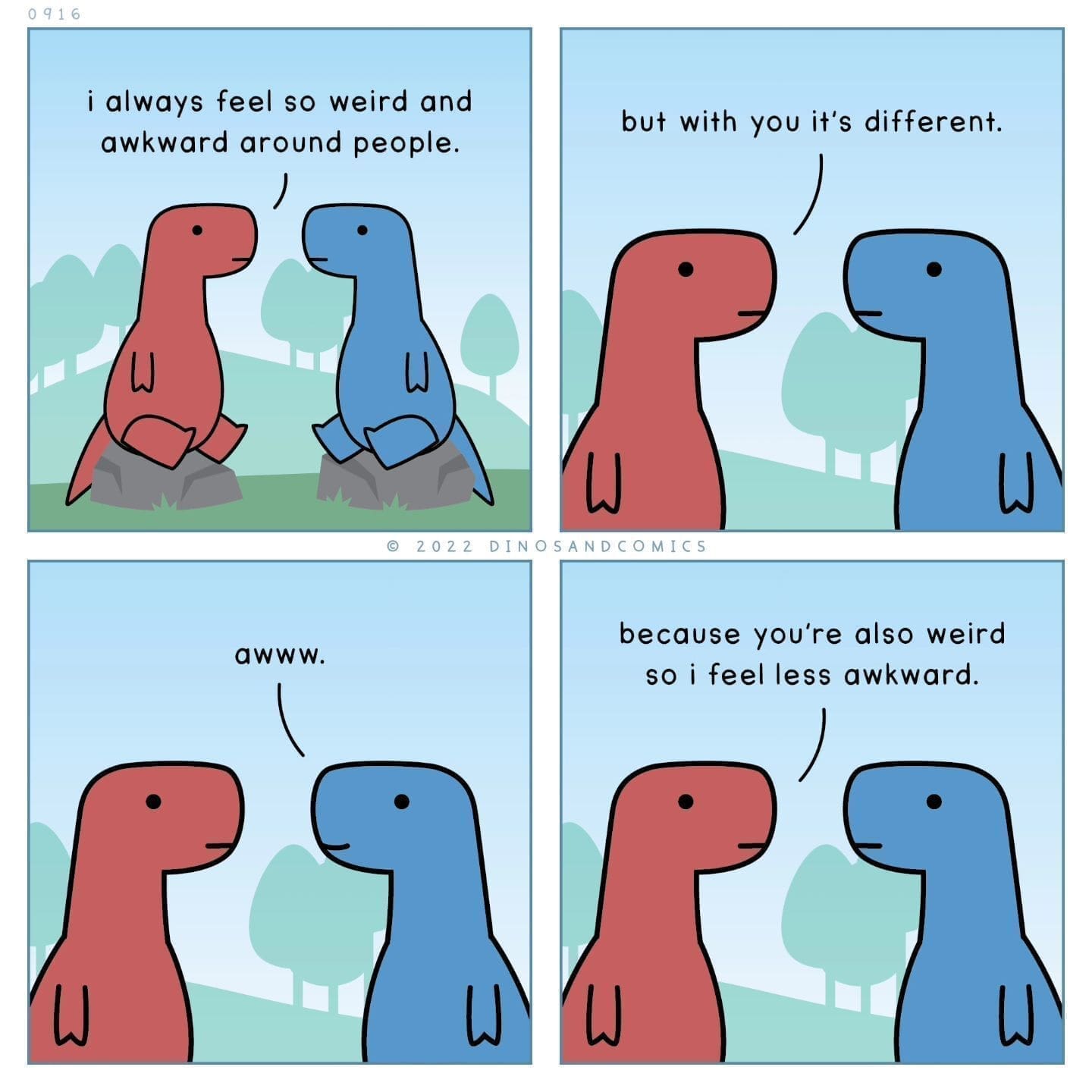 funny pics i always feel so weird and awkward around people. but with you it's different. © 2022 DINOSANDCOMICS awww. because you're also weird so i feel less awkward.