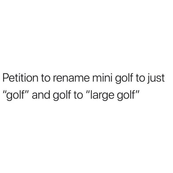 Petition to rename mini golf to just "golf" and golf to "large golf"