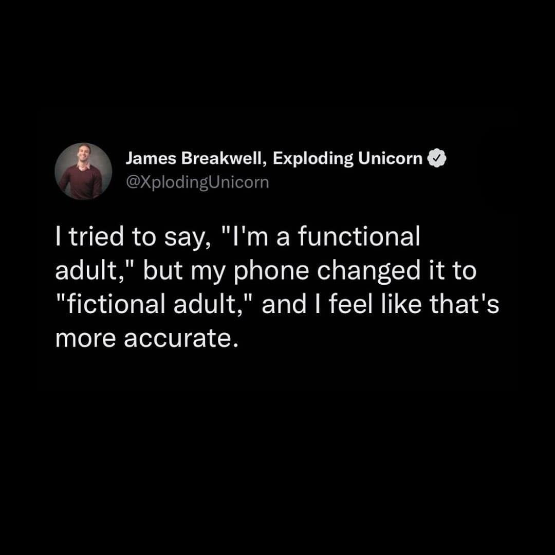 James Breakwell, Exploding Unicorn & @XplodingUnicorn I tried to say, "I'm a functional adult," but my phone changed it to "fictional adult," and I feel like that's more accurate.