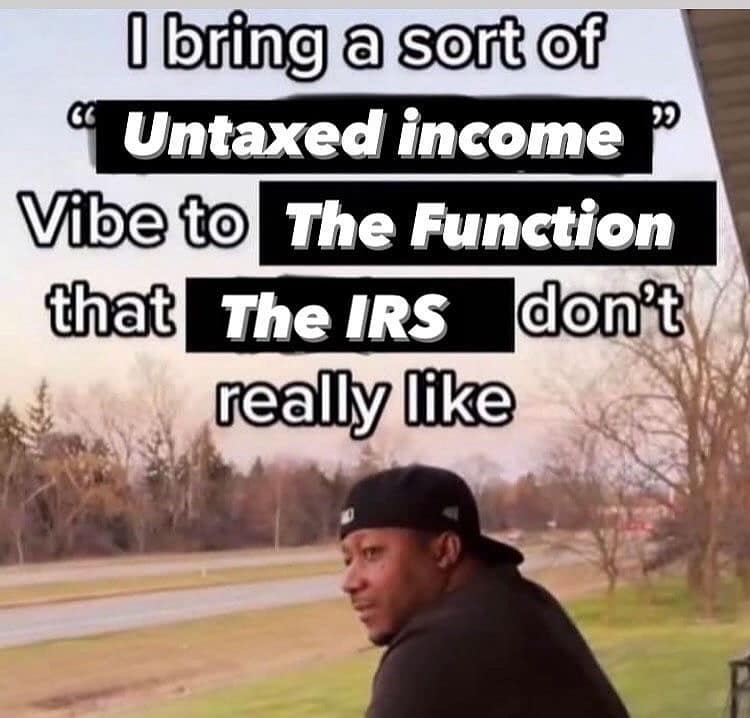 I bring a sort of " Untaxed income Vibe to The Function that The IRS don't really like