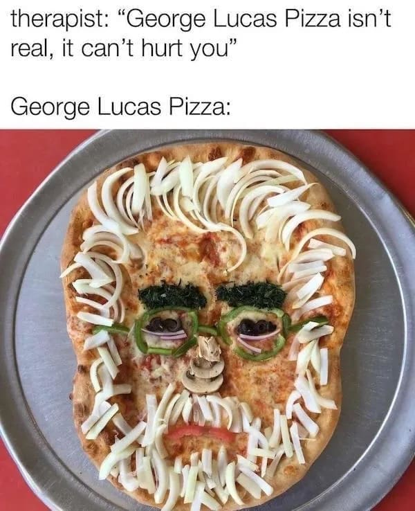 funny pics therapist: "George Lucas Pizza isn't real, it can't hurt you" George Lucas Pizza:
