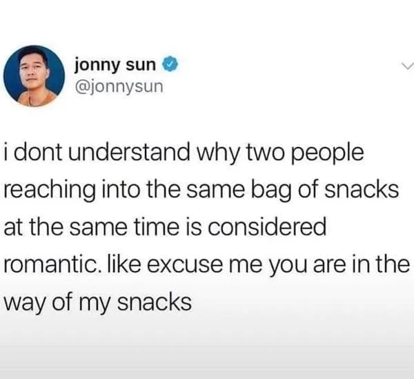 funny pics @jonnysun i dont understand why two people reaching into the same bag of snacks at the same time is considered romantic. like excuse me you are in the way of my snacks