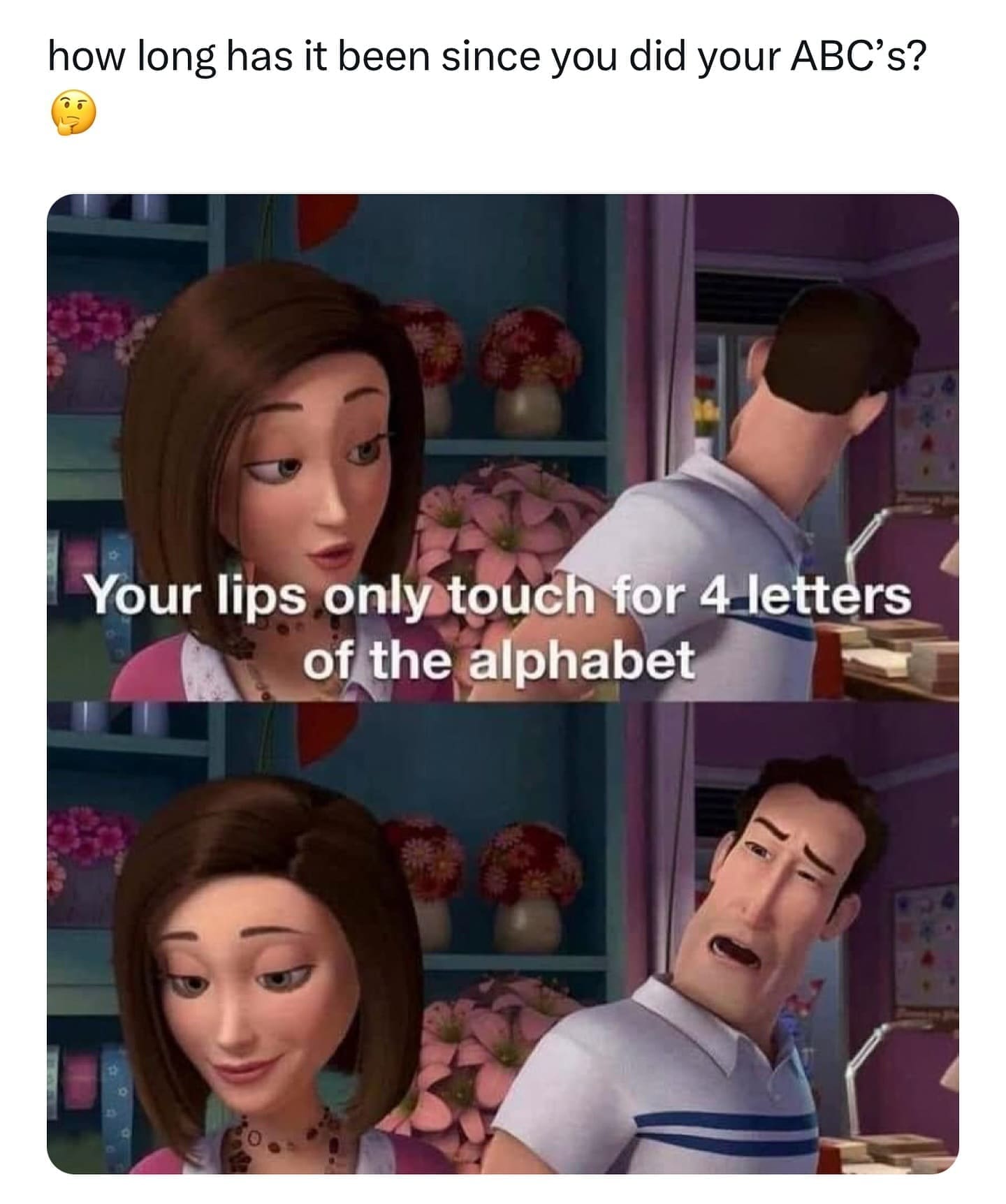 funny memes how long has it been since you did your ABC's? Your lips only touch for 4 letters of the alphabet