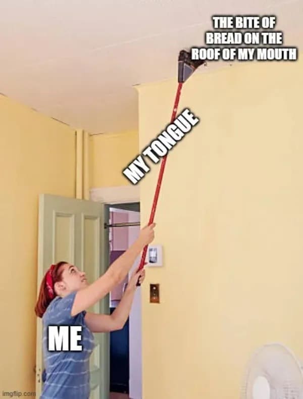 funny pics THE BITE OF BREAD ON THE ROOF OF MY MOUTH MY TONGUE ME