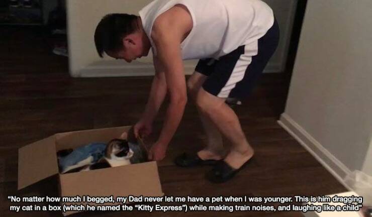 "No matter how much I begged, my Dad never let me have a pet when I was younger. This is him dragging my cat in a box (which he named the "Kitty Express") while making train noises, and laughing like a child®