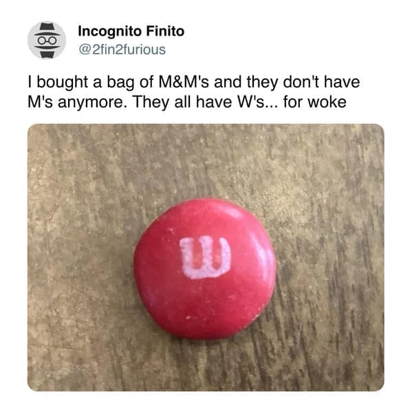 funny pics 2fin2furious I bought a bag of M&M's and they don't have M's anymore. They all have W's... for woke