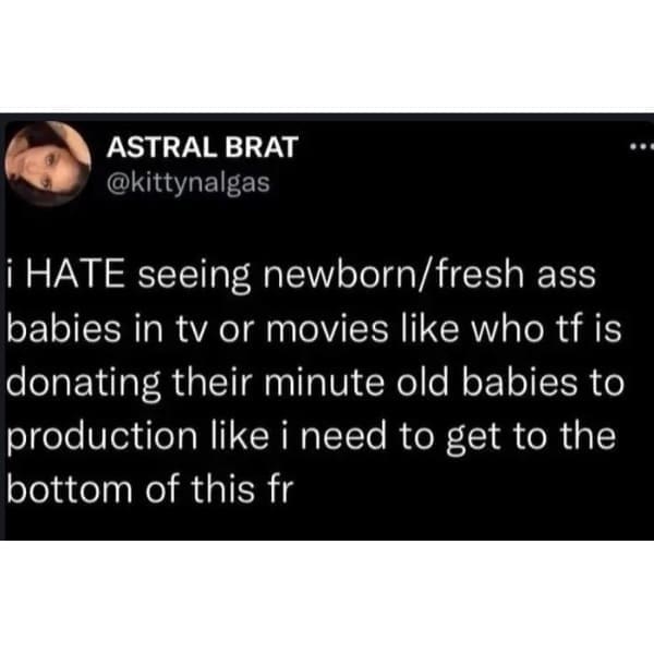 funny pics i HATE seeing newborn/fresh ass babies in tv or movies like who tf is donating their minute old babies to production like i need to get to the bottom of this fr