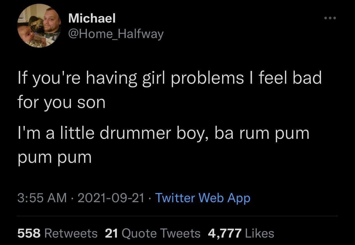 funny pics @Home_Halfway If you're having girl problems I feel bad for you son I'm a little drummer boy, ba rum pum pum pum