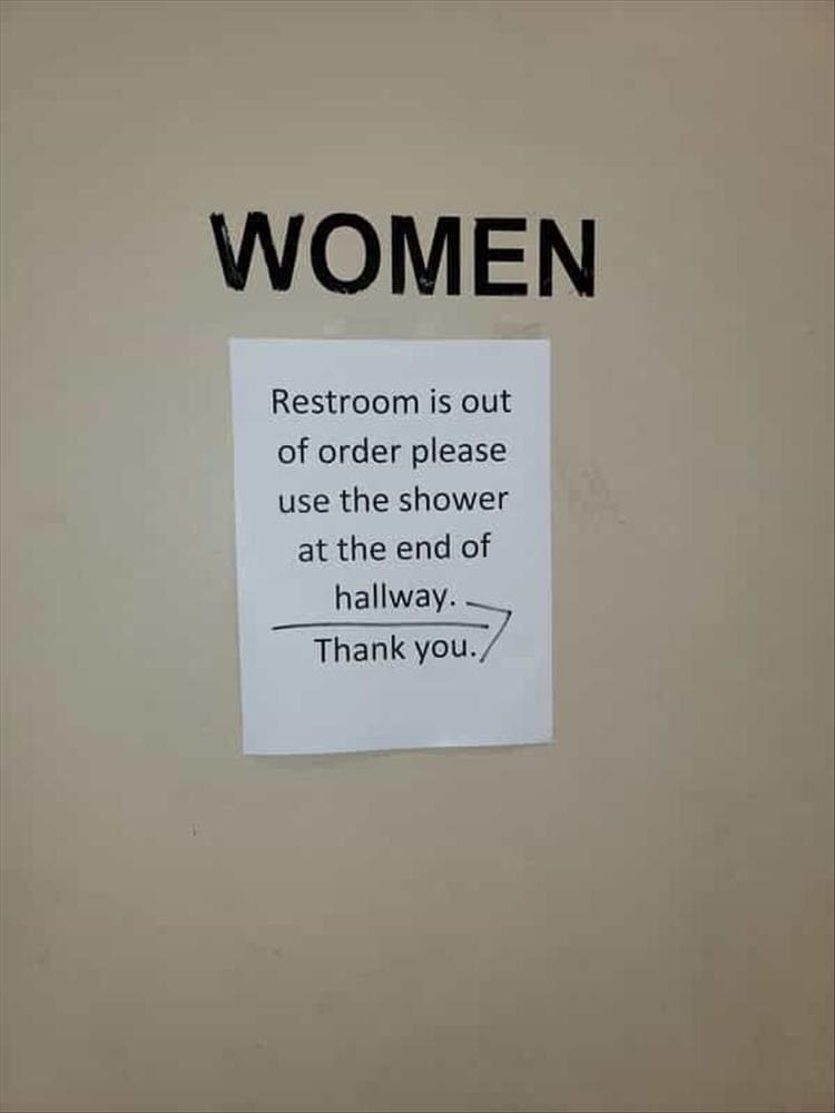 funny signs WOMEN Restroom is out of order please use the shower at the end of hallway. Thank you./