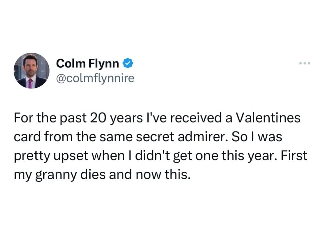 Valentine Memes @colmflynnire For the past 20 years l've received a Valentines card from the same secret admirer. So I was pretty upset when I didn't get one this year. First my granny dies and now this.