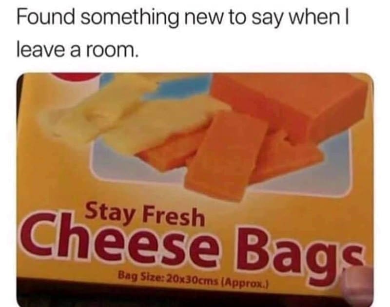 Gen X Memes Found something new to say when I leave a room. Stay Fresh Cheese Bags