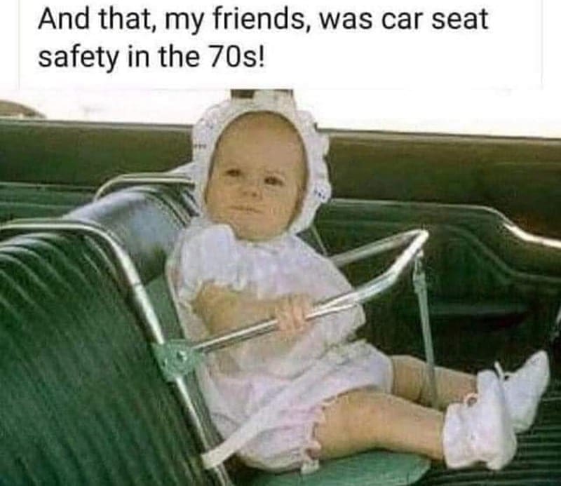 Gen X Memes And that, my friends, was car seat safety in the 70s!