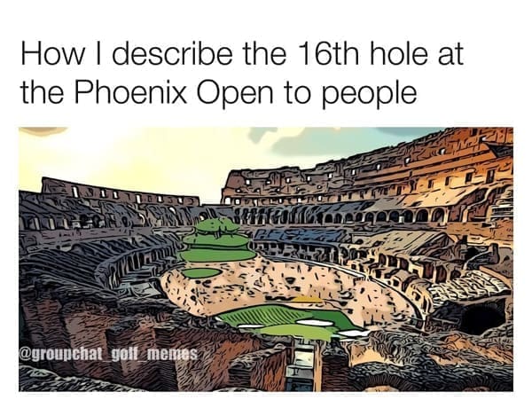 Golf Memes How I describe the 16th hole at the Phoenix Open to people