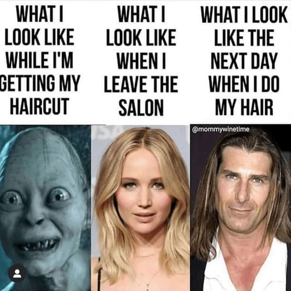 Haircut Memes WHAT I LOOK LIKE WHILE I'M GETTING MY HAIRCUT WHAT I LOOK LIKE WHEN I LEAVE THE SALON WHAT I LOOK LIKE THE NEXT DAY WHEN I DO MY HAIR