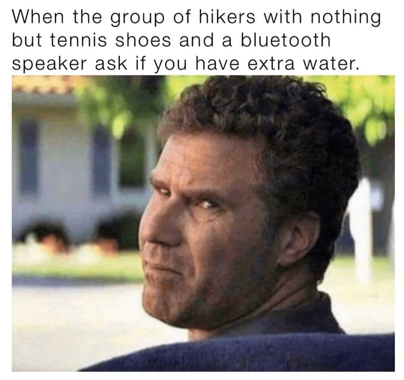 Hiking Memes When the group of hikers with nothing but tennis shoes and a bluetooth speaker ask if you have extra water.