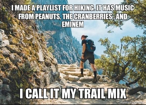 Hiking Memes I MADE A PLAYLIST FOR HIKING. IT HAS MUSIC FROM PEANUTS, THE CRANBERRIES, AND EMINEM I CALLIT MY TRAIL MIX