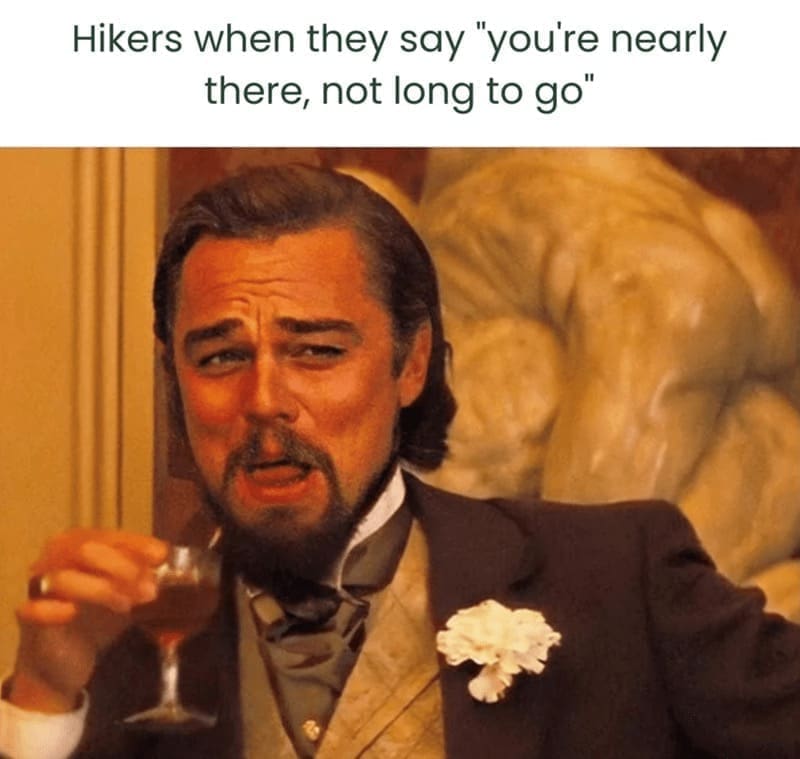 Hiking Memes Hikers when they say "you're nearly there, not long to go"