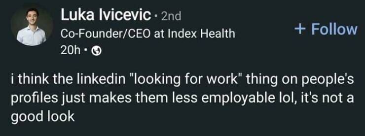 i think the linkedin "looking for work" thing on people's profiles just makes them less employable lol, it's not a good look