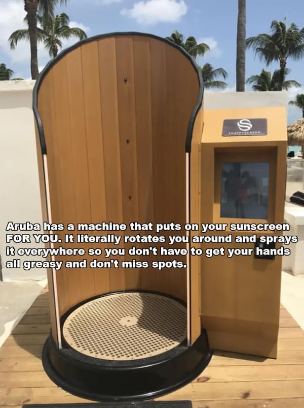 Aruba has a machine that puts on your sunscreen FOR YOU. It literally rotates you around and sprays I3 everywhere so you don't have to get your hands all greasy and don't miss spots.