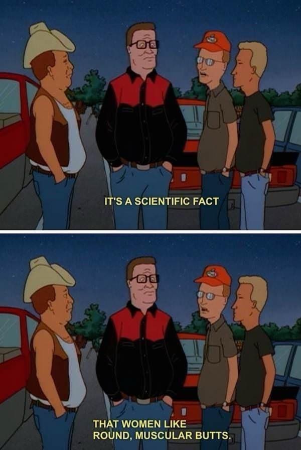 King of the Hill Memes IT'S A SCIENTIFIC FACT THAT WOMEN LIKE ROUND, MUSCULAR BUTTS.