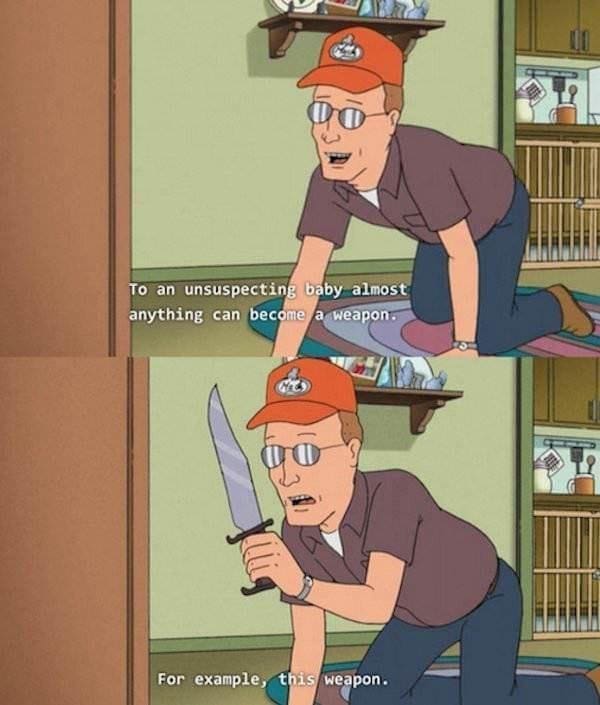 King of the Hill Memes To an unsuspecting baby almost anything can become a weapons For example, weapon.