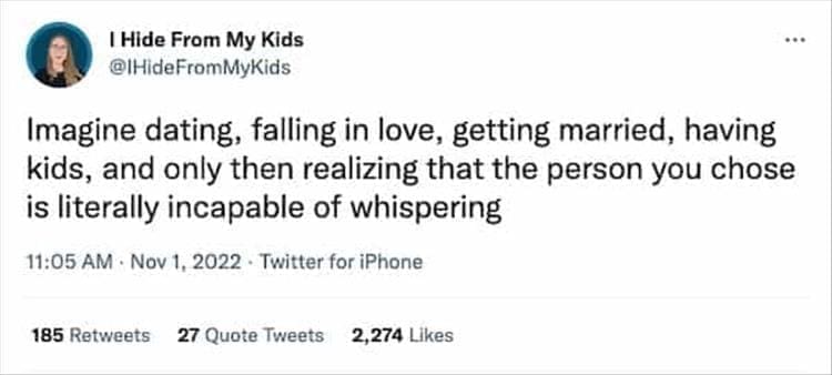 @IHideFromMyKids ..• Imagine dating, falling in love, getting married, having kids, and only then realizing that the person you chose is literally incapable of whispering