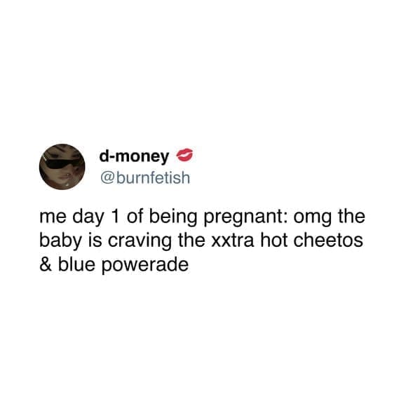 me day 1 of being pregnant: omg the baby is craving the xxtra hot cheetos & blue powerade