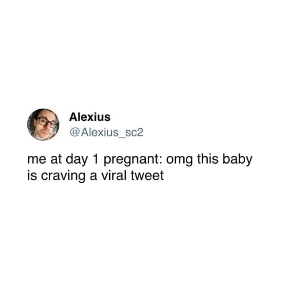 me at day 1 pregnant: omg this baby is craving a viral tweet