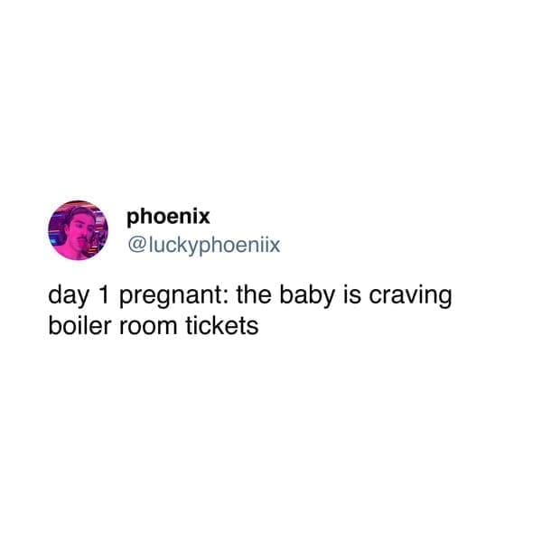 day 1 pregnant: the baby is craving boiler room tickets