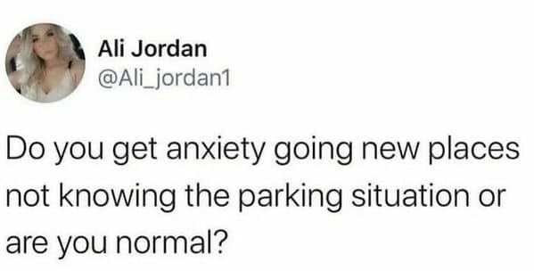 Neurodivergent Memes @Ali_jordan1 Do you get anxiety going new places not knowing the parking situation or are you normal?