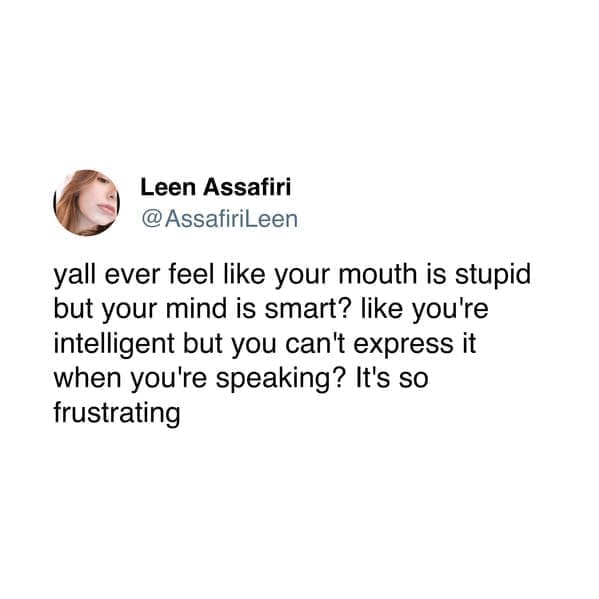 Neurodivergent Memes AssafiriLeen yall ever feel like your mouth is stupid but your mind is smart? like you're intelligent but you can't express it when you're speaking? It's so frustrating