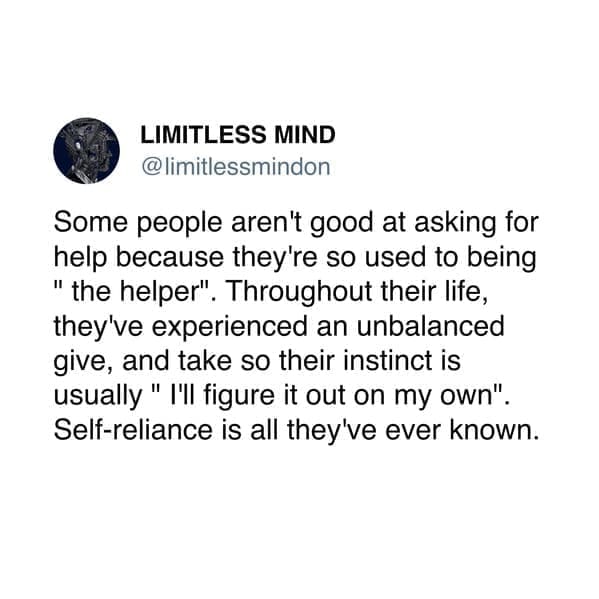 Neurodivergent Memes @limitlessmindon Some people aren't good at asking for help because they're so used to being " the helper". Throughout their life, they've experienced an unbalanced give, and take so their instinct is usually " I'll figure it out on my own". Self-reliance is all they've ever known.
