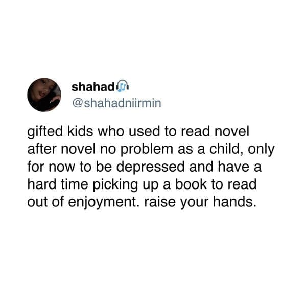Neurodivergent Memes shahadniirmin gifted kids who used to read novel after novel no problem as a child, only for now to be depressed and have a hard time picking up a book to read out of enjoyment. raise your hands.