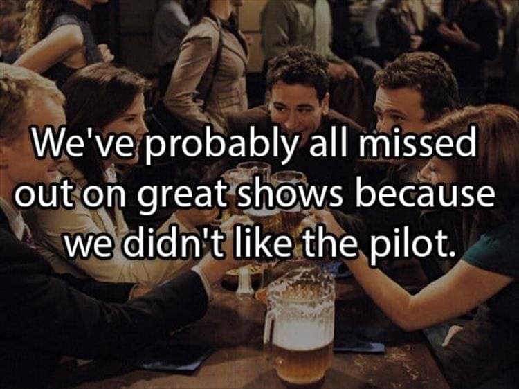 Reddit Shower Thoughts We've probably all missed out on great shows because we didn't like the pilot.