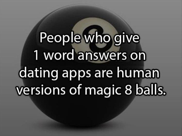 Reddit Shower Thoughts People who give 1 word answers on dating apps are human versions of magic 8 balls.