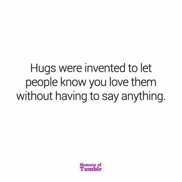 Hugs were invented to let people know you love them without having to say anything.