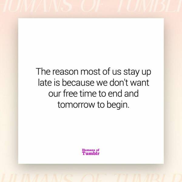 The reason most of us stay up late is because we don't want our free time to end and tomorrow to begin.