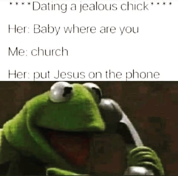 Relationship Drama Memes ****Dating a jealous chick**** Her: Baby where are you Me: church Her: put Jesus on the phone