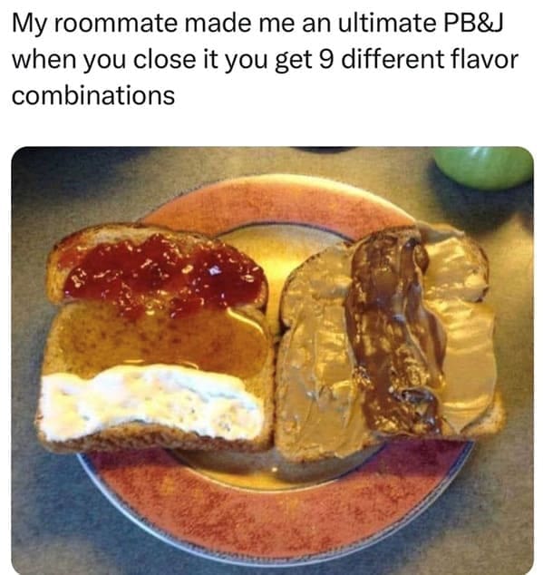 Roommate memes My roommate made me an ultimate PB& when you close it you get 9 different flavor combinations