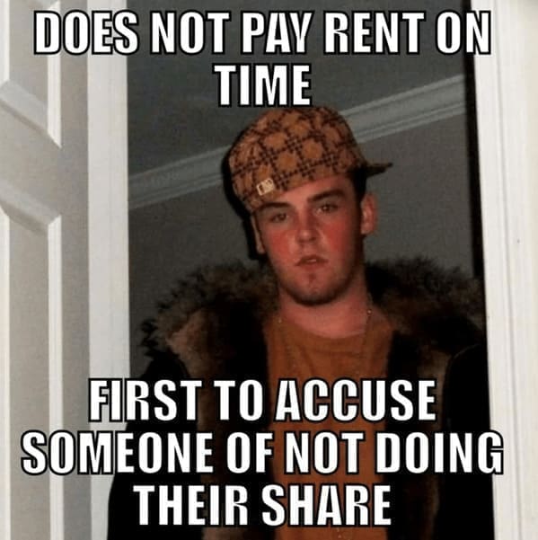 Roommate memes DOES NOT PAY RENT ON TIME FIRST TO ACCUSE SOMEONE OF NOT DOING THEIR SHARE