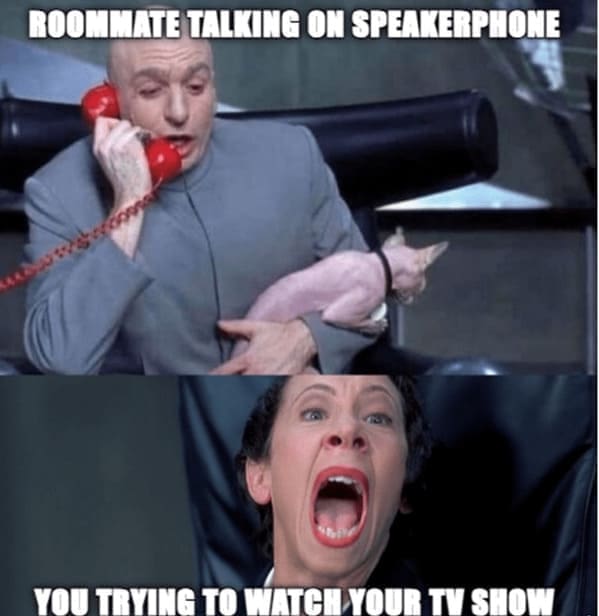 Roommate memes ROOMMATE TALKING ON SPEAKERPHONE YOU TRYING TO WATCH YOUR TY SHOW
